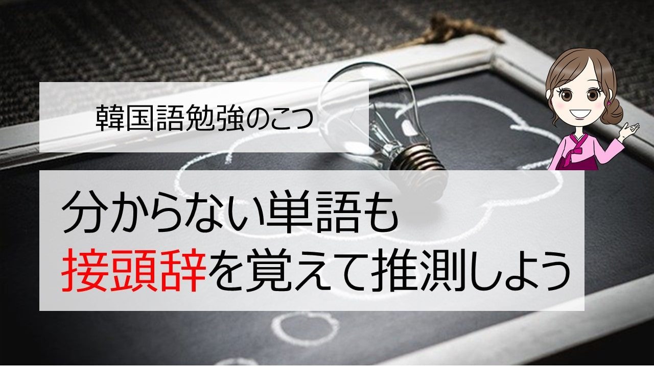 韓国語単語 初級から語彙力を劇的に増やすコツ 接頭辞を覚えて分からない単語を推測 ちいこりあん