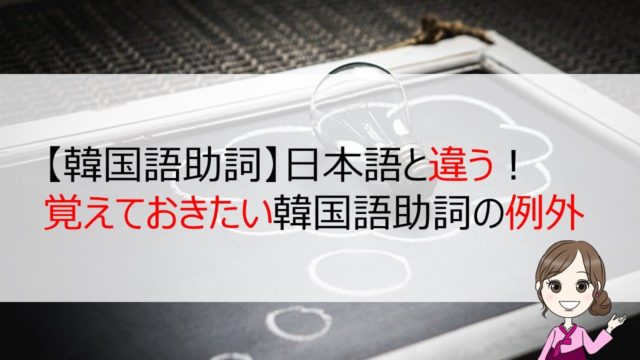 韓国語助詞 日本語と違う 覚えておきたい韓国語助詞の例外 ちいこりあん