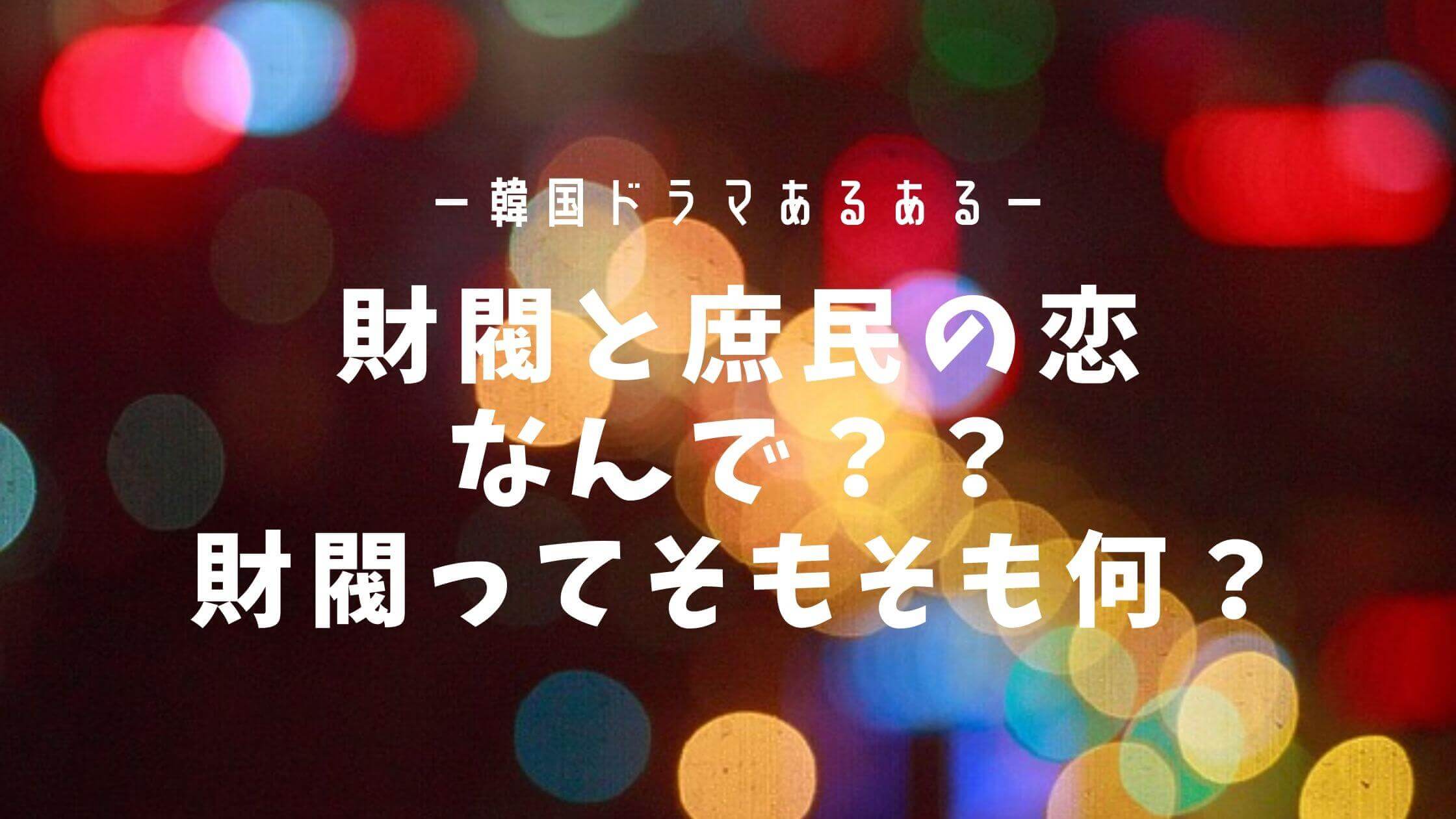 なぜ韓国ドラマは 財閥の恋愛話が多いのか そもそも財閥って ちいこりあん